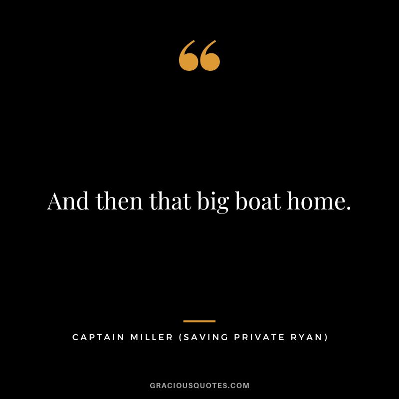 And then that big boat home. - Captain Miller