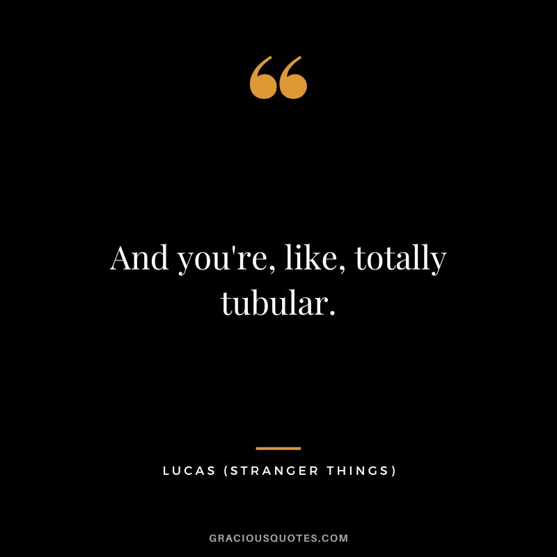 And you're, like, totally tubular. - Lucas