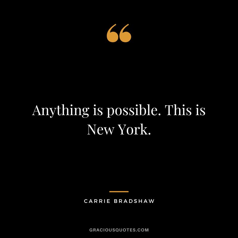 Anything is possible. This is New York. - Carrie Bradshaw