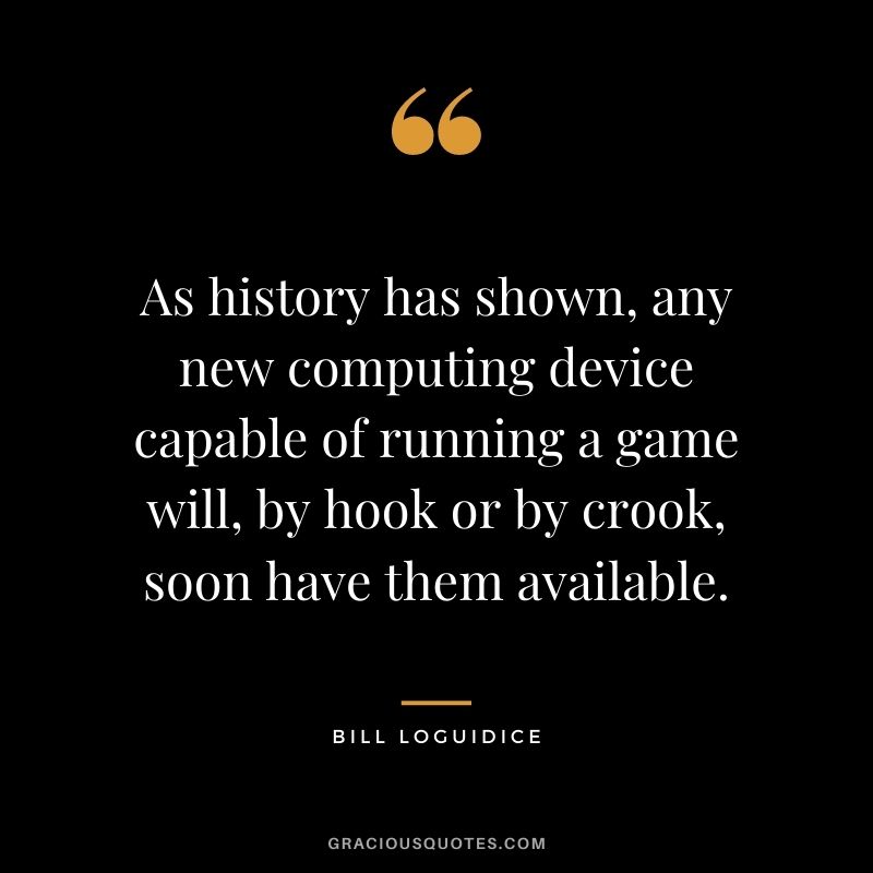 As history has shown, any new computing device capable of running a game will, by hook or by crook, soon have them available. - Bill Loguidice