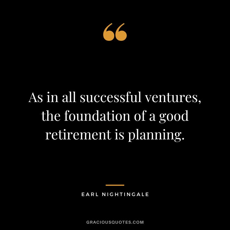 As in all successful ventures, the foundation of a good retirement is planning. - Earl Nightingale