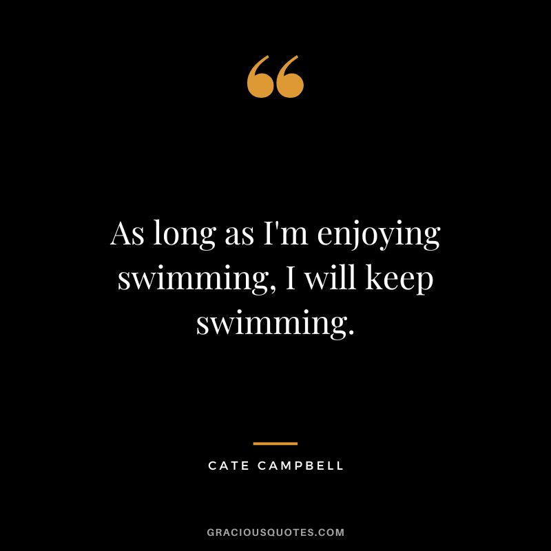 As long as I'm enjoying swimming, I will keep swimming. - Cate Campbell