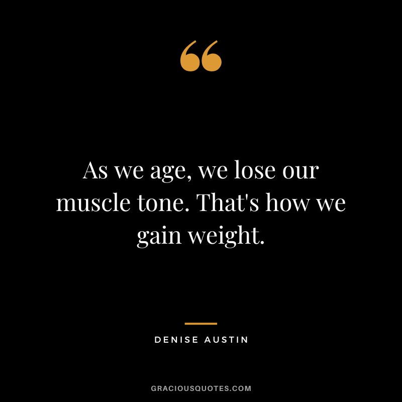As we age, we lose our muscle tone. That's how we gain weight. - Denise Austin