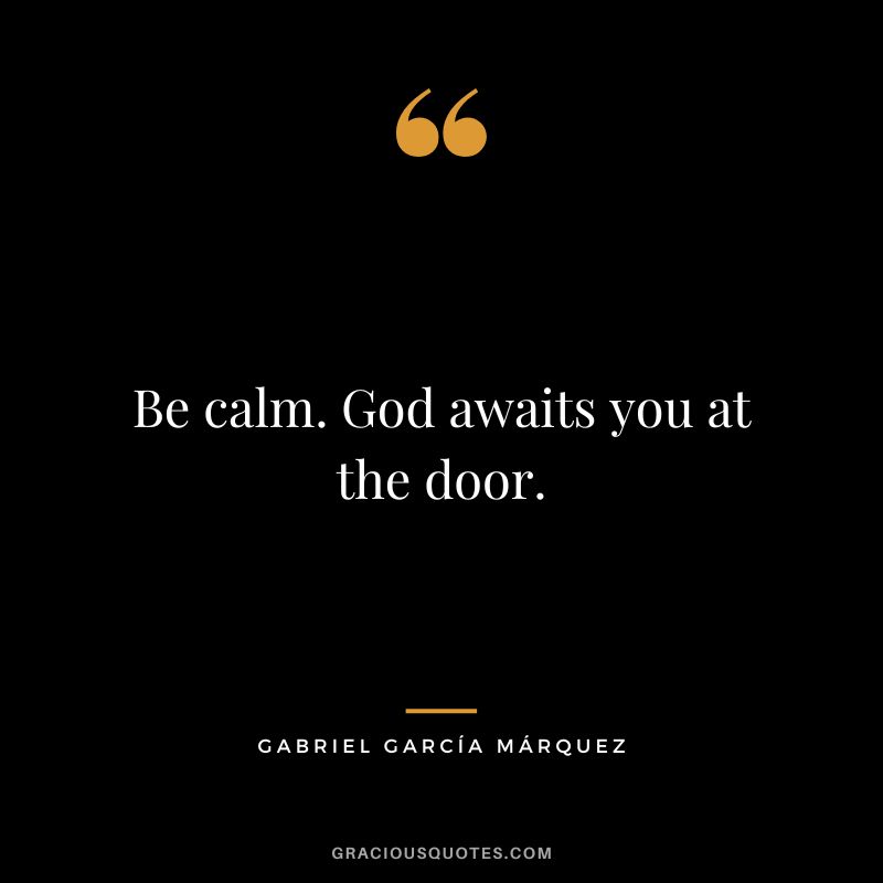 Be calm. God awaits you at the door. - Gabriel García Márquez