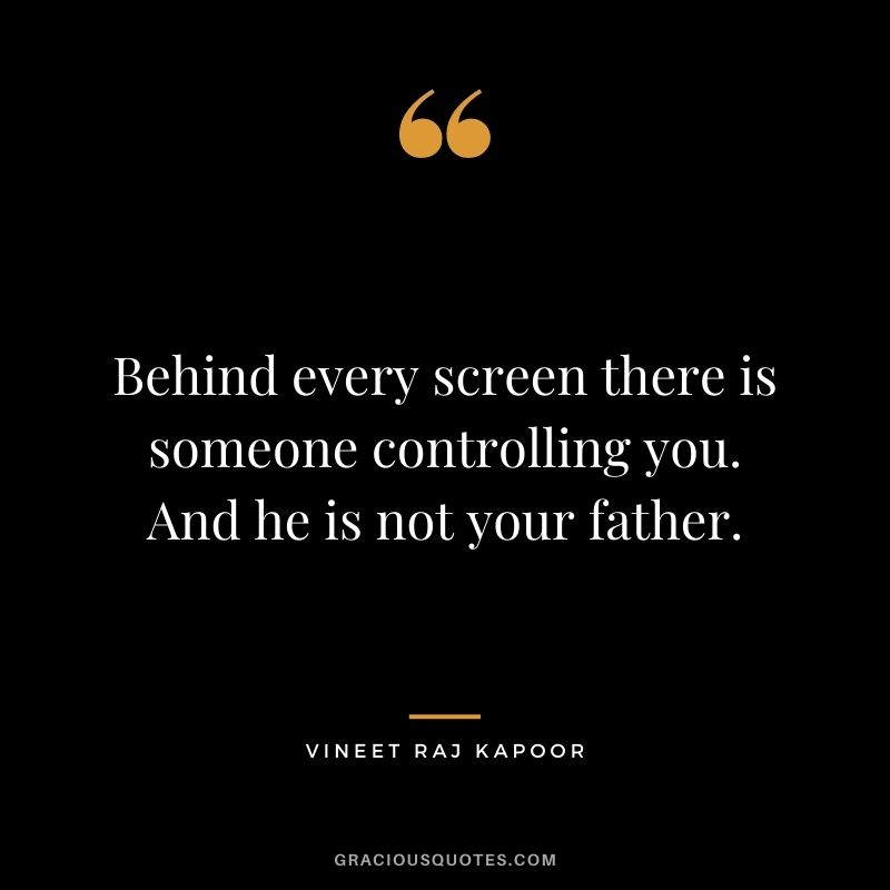 Behind every screen there is someone controlling you. And he is not your father. - Vineet Raj Kapoor