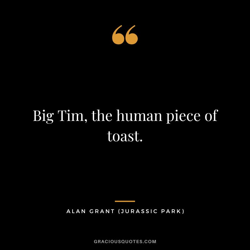 Big Tim, the human piece of toast. - Alan Grant