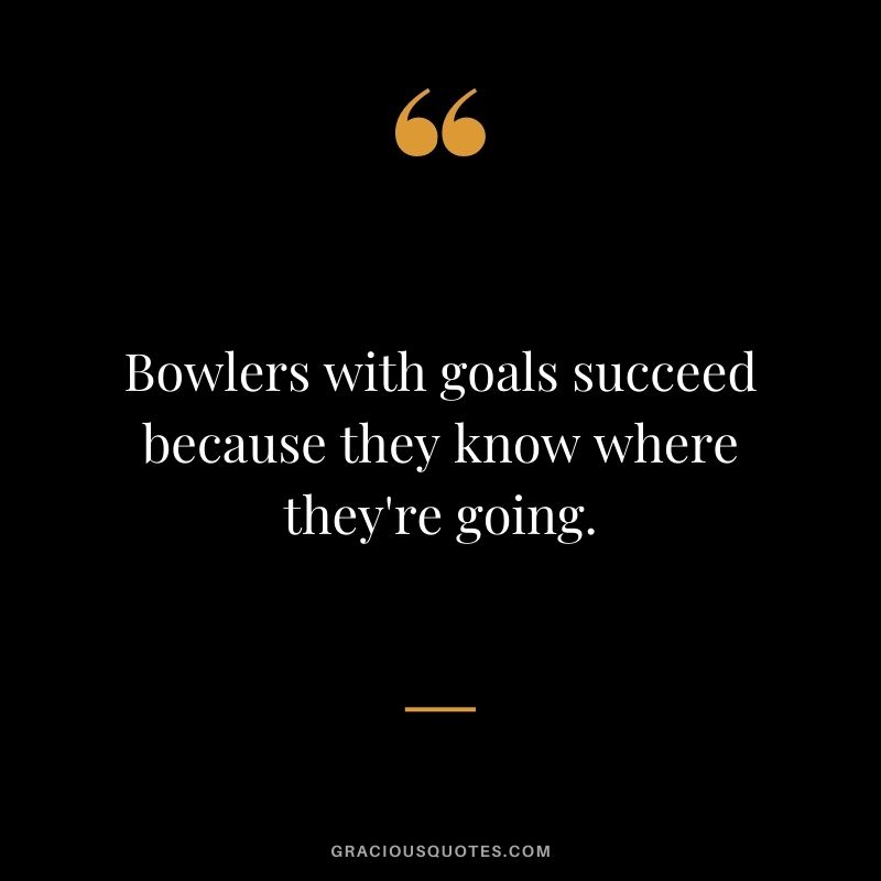 Bowlers with goals succeed because they know where they're going.