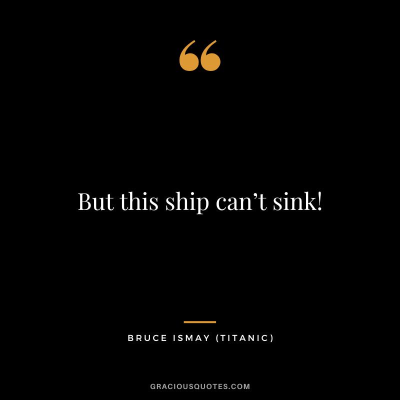 But this ship can’t sink! - Bruce Ismay