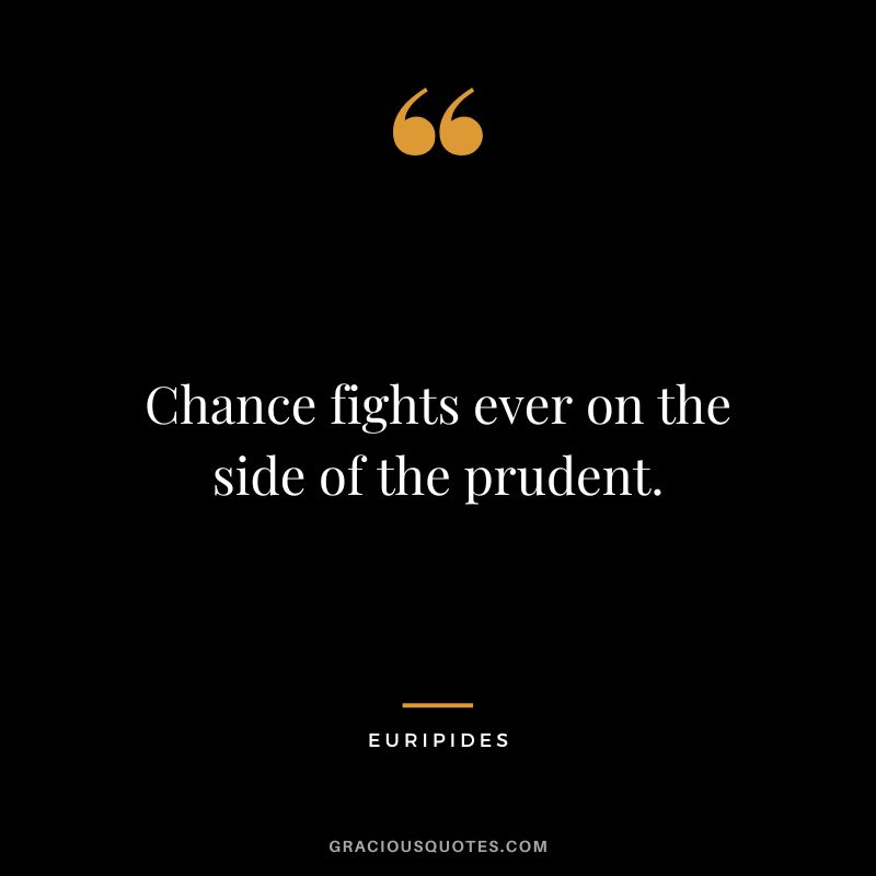 Chance fights ever on the side of the prudent. - Euripides