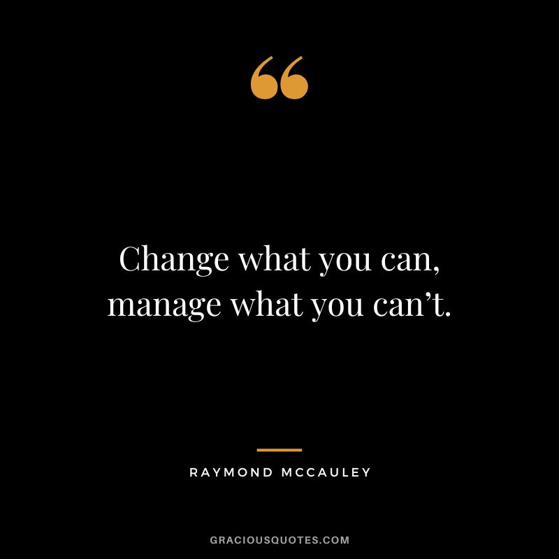 Change what you can, manage what you can’t. - Raymond McCauley