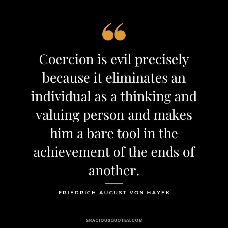 Coercion is evil precisely because it eliminates an individual as a thinking and valuing person and makes him a bare tool in the achievement of the ends of another.