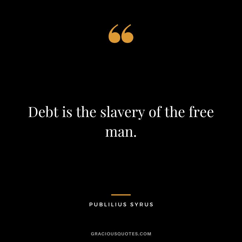 Debt is the slavery of the free man. - Publilius Syrus
