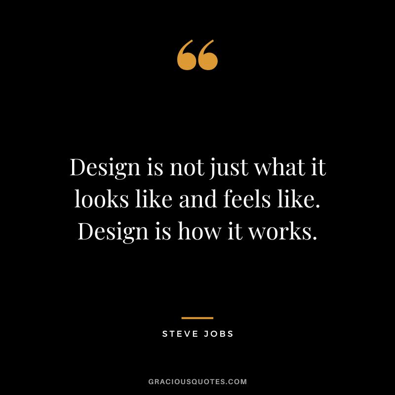 Design is not just what it looks like and feels like. Design is how it works. - Steve Jobs