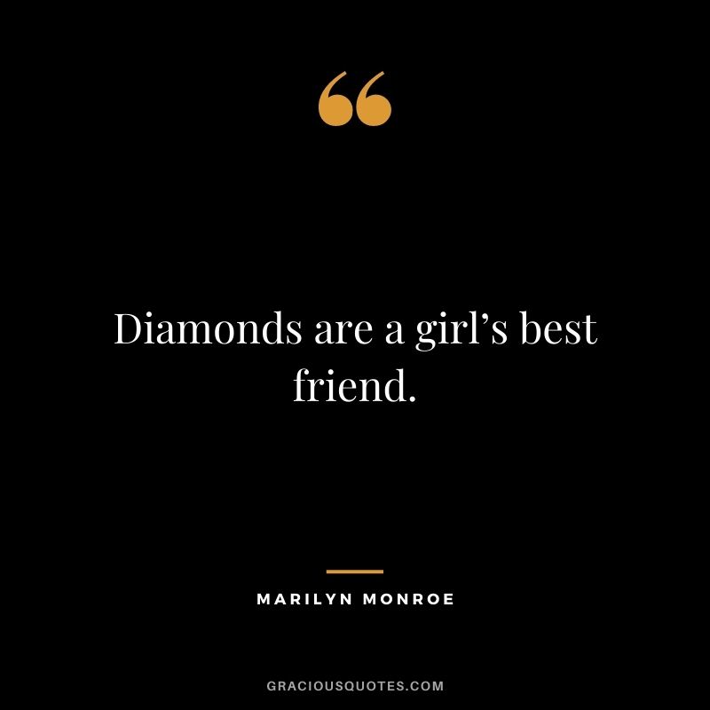 Diamonds are a girl’s best friend. - Marilyn Monroe