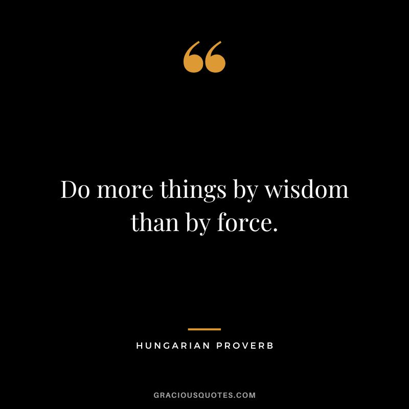 Do more things by wisdom than by force.