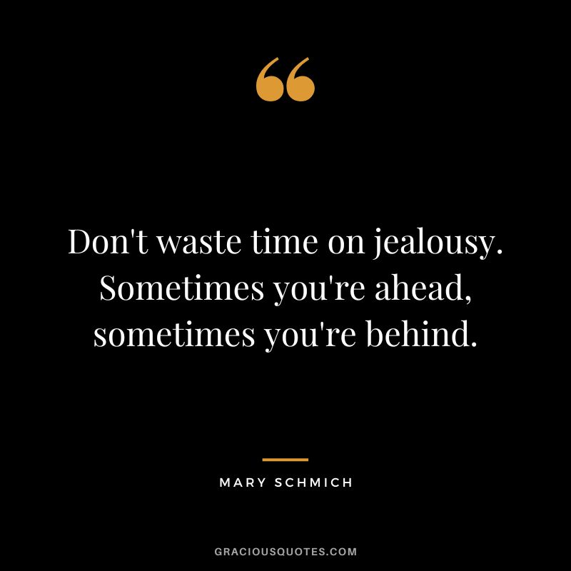 Don't waste time on jealousy. Sometimes you're ahead, sometimes you're behind. - Mary Schmich