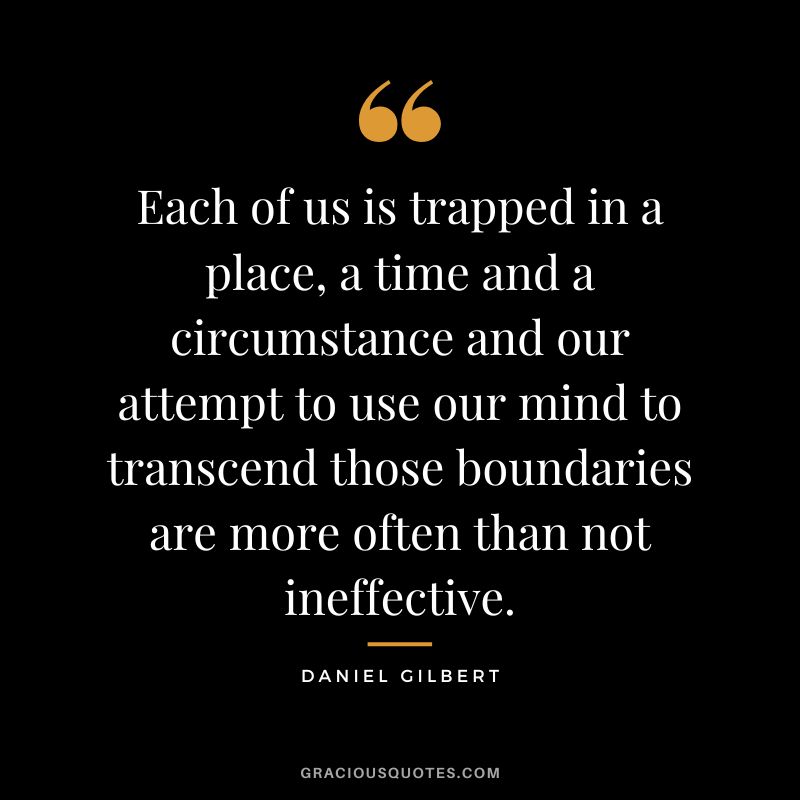 Each of us is trapped in a place, a time and a circumstance and our attempt to use our mind to transcend those boundaries are more often than not ineffective.