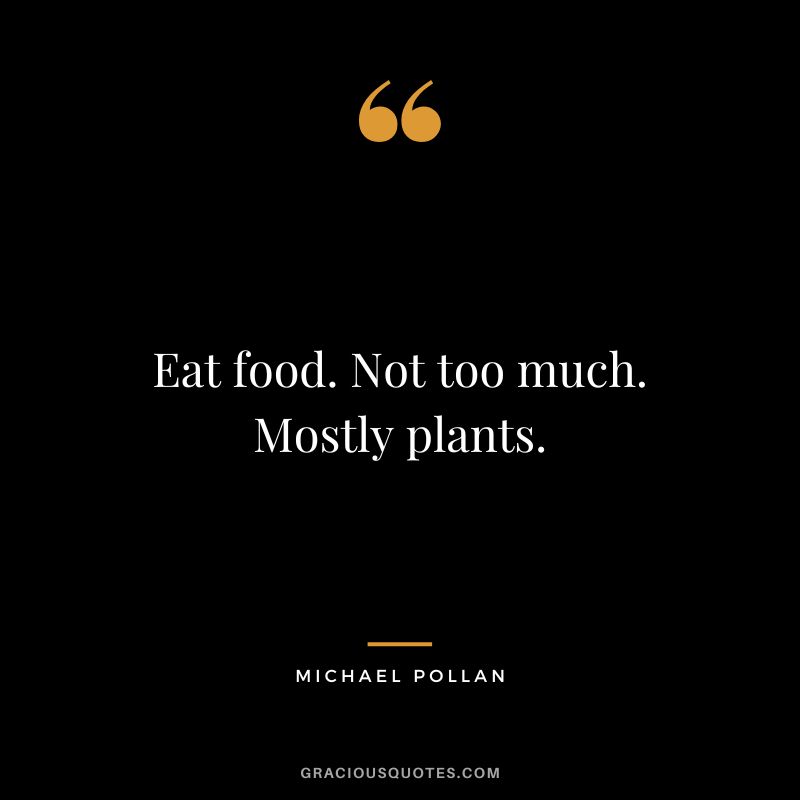 Eat food. Not too much. Mostly plants. - Michael Pollan