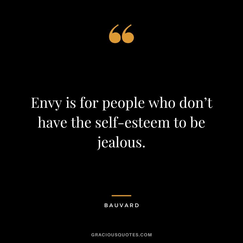 Envy is for people who don’t have the self-esteem to be jealous. - Bauvard