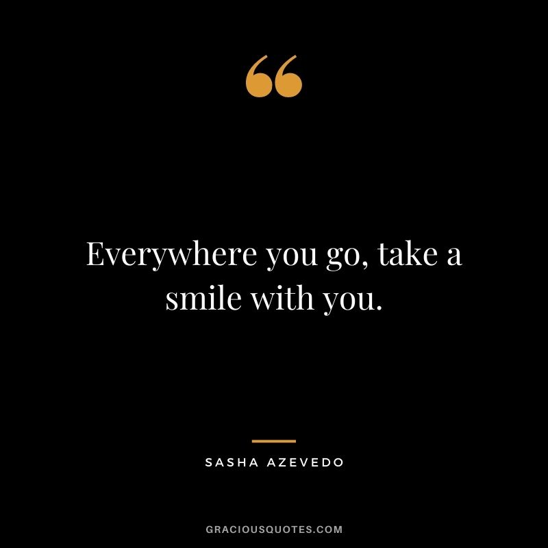 Everywhere you go, take a smile with you. - Sasha Azevedo