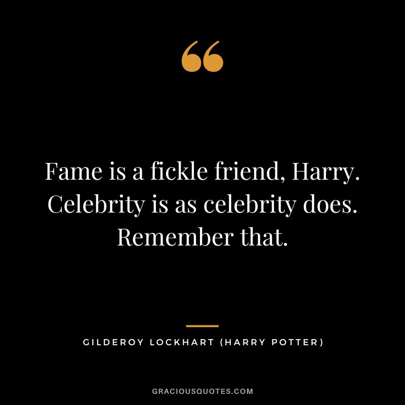 Fame is a fickle friend, Harry. Celebrity is as celebrity does. Remember that. - Gilderoy Lockhart