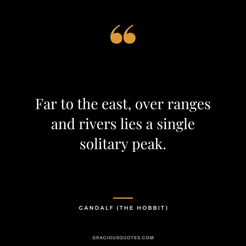 Far to the east, over ranges and rivers lies a single solitary peak. - Gandalf