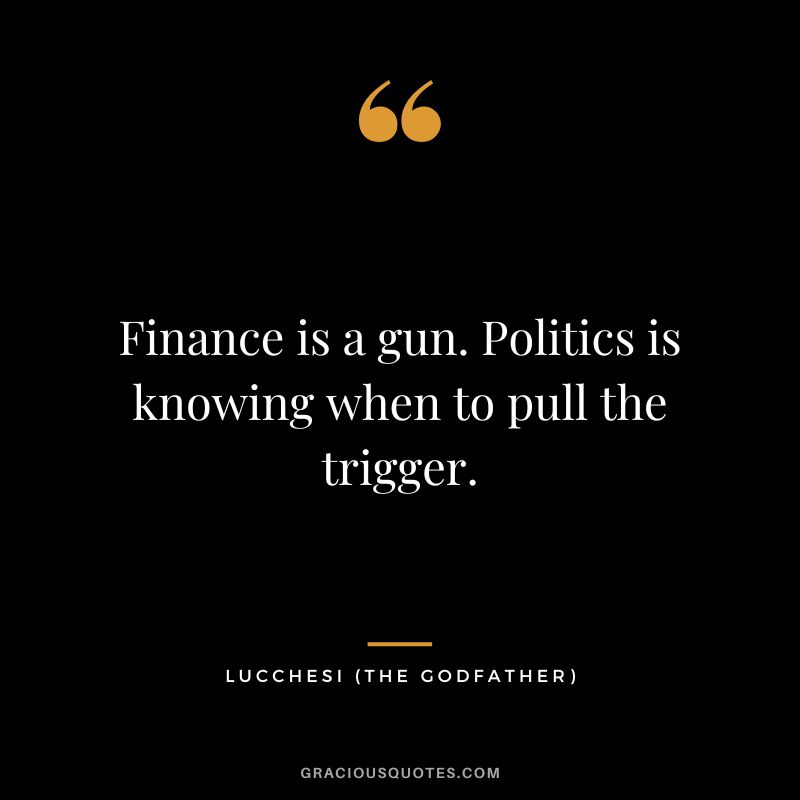 Finance is a gun. Politics is knowing when to pull the trigger. - Lucchesi