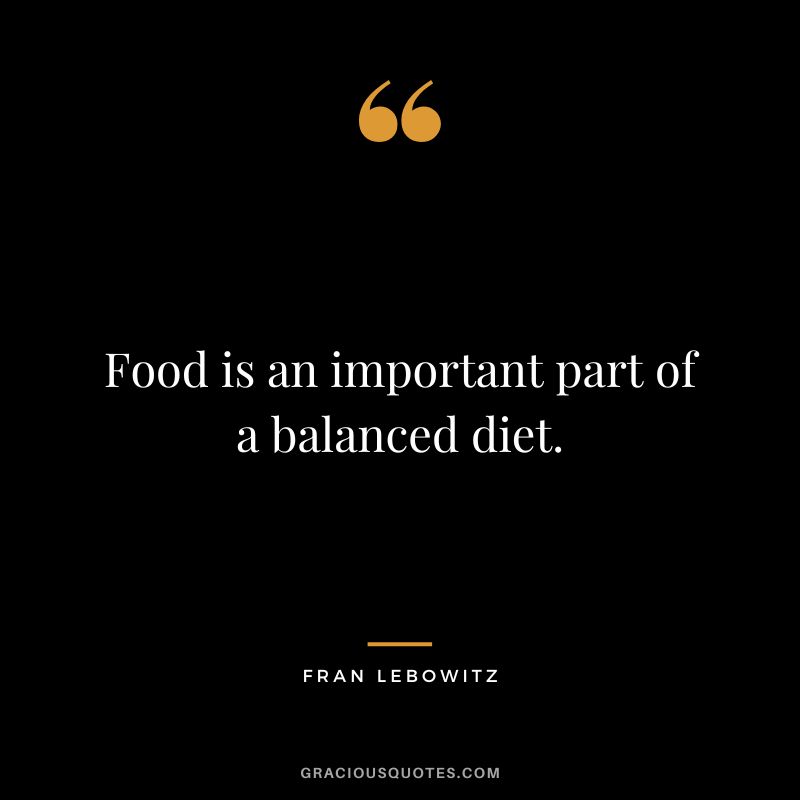 Food is an important part of a balanced diet. - Fran Lebowitz