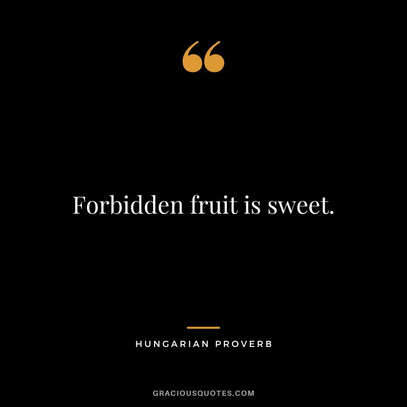 Forbidden fruit is sweet.