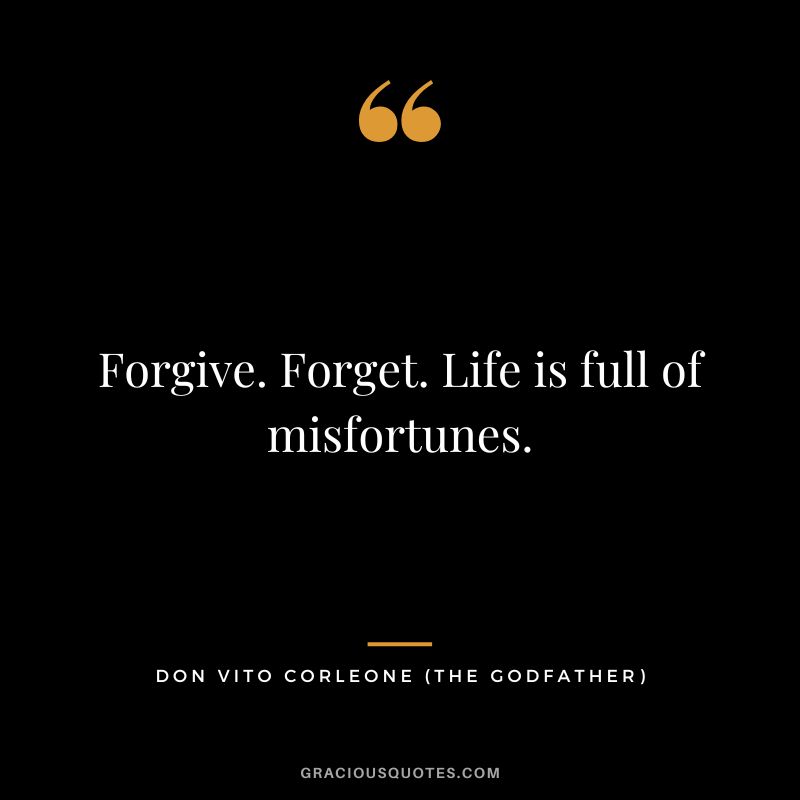 Forgive. Forget. Life is full of misfortunes. - Don Vito Corleone