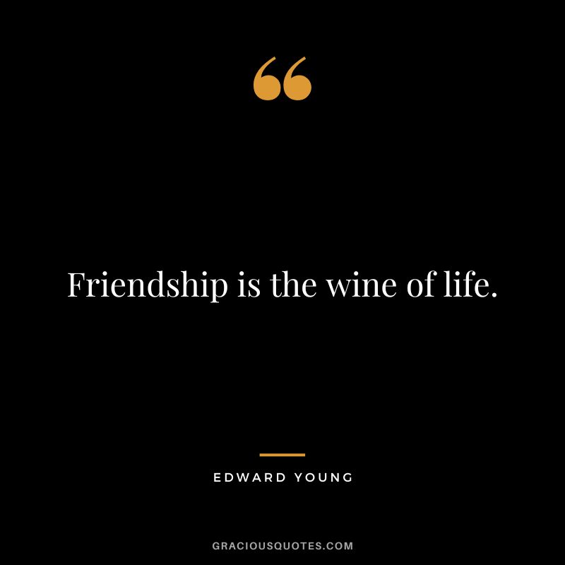 Friendship is the wine of life. - Edward Young