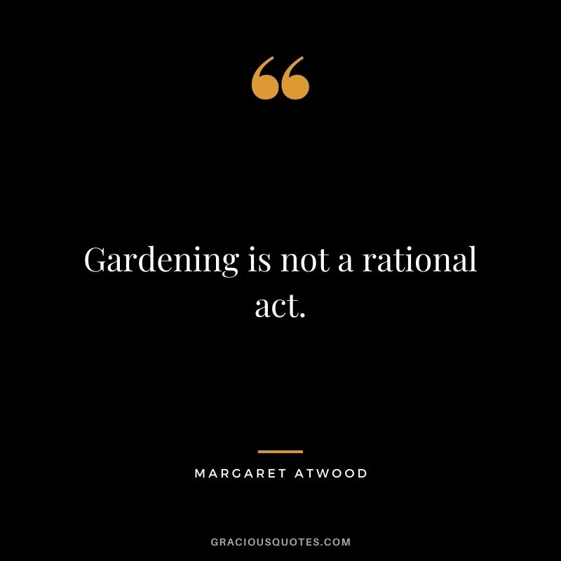 Gardening is not a rational act. - Margaret Atwood