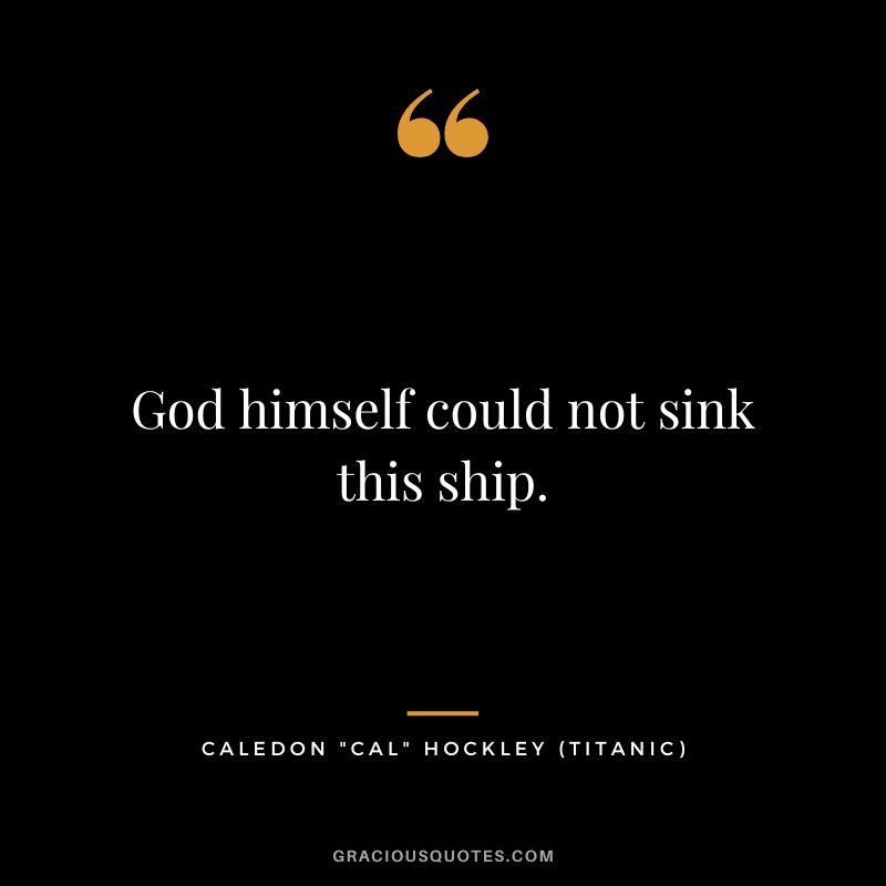 God himself could not sink this ship. - Caledon Cal Hockley