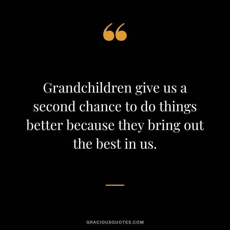 Grandchildren give us a second chance to do things better because they bring out the best in us.