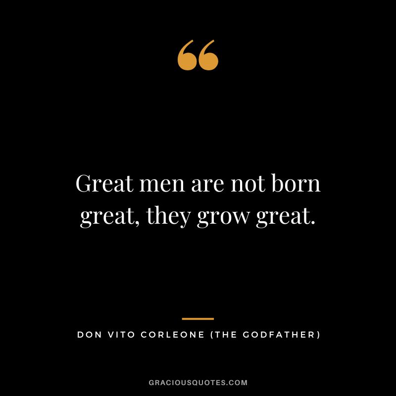 Great men are not born great, they grow great. - Don Vito Corleone