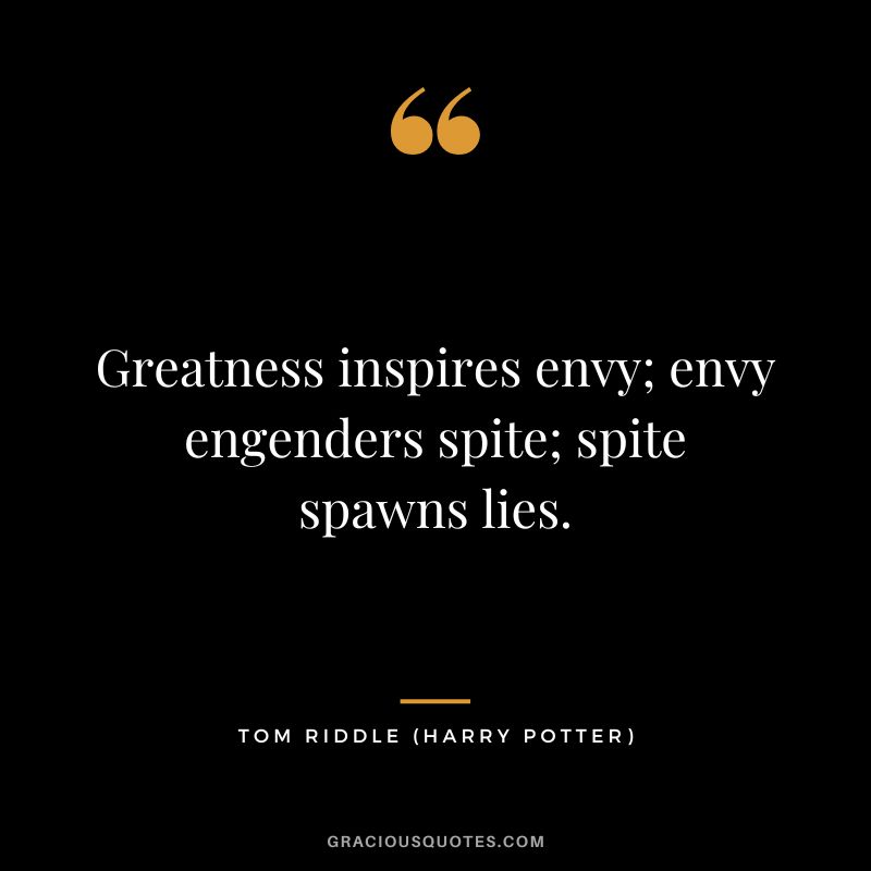 Greatness inspires envy; envy engenders spite; spite spawns lies. - Tom Riddle