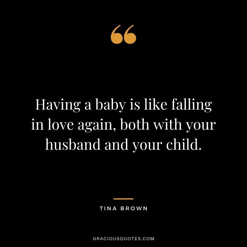 Having a baby is like falling in love again, both with your husband and your child. - Tina Brown