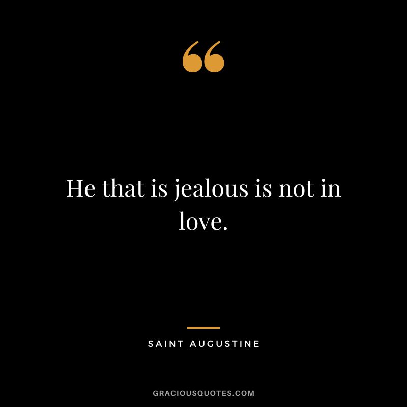 He that is jealous is not in love. - Saint Augustine