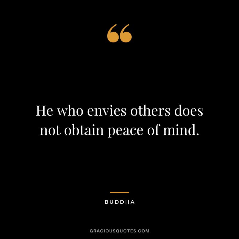 He who envies others does not obtain peace of mind. - Buddha