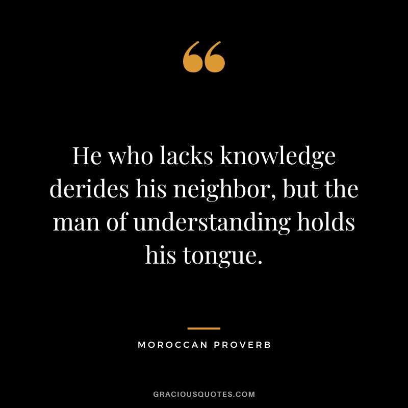 He who lacks knowledge derides his neighbor, but the man of understanding holds his tongue.