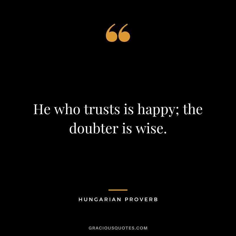 He who trusts is happy; the doubter is wise.