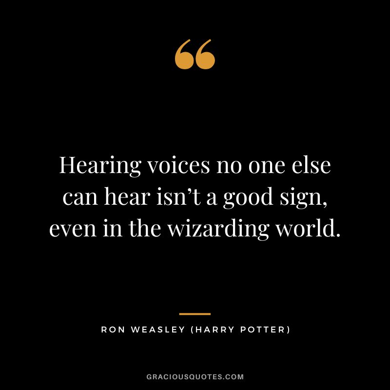 Hearing voices no one else can hear isn’t a good sign, even in the wizarding world. - Ron Weasley