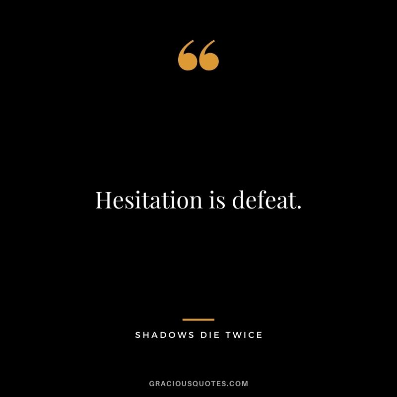 Hesitation is defeat. - Shadows Die Twice