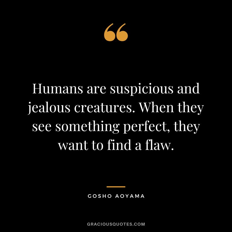 Humans are suspicious and jealous creatures. When they see something perfect, they want to find a flaw. - Gosho Aoyama