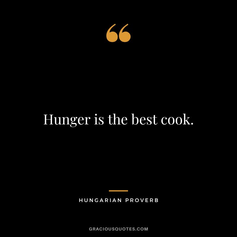 Hunger is the best cook.