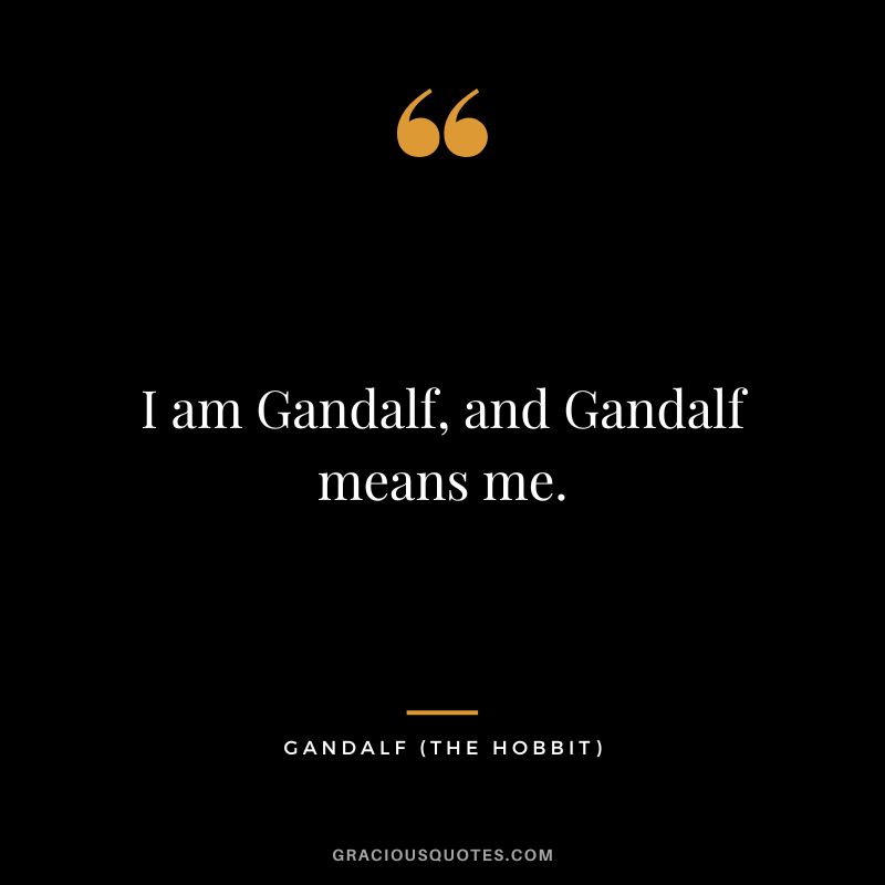I am Gandalf, and Gandalf means me. - Gandalf