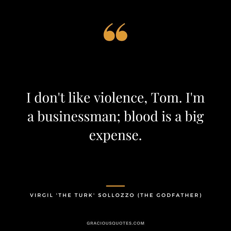I don't like violence, Tom. I'm a businessman; blood is a big expense. - Virgil 'The Turk' Sollozzo