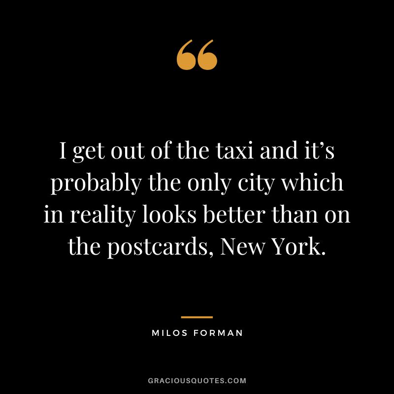 I get out of the taxi and it’s probably the only city which in reality looks better than on the postcards, New York. - Milos Forman
