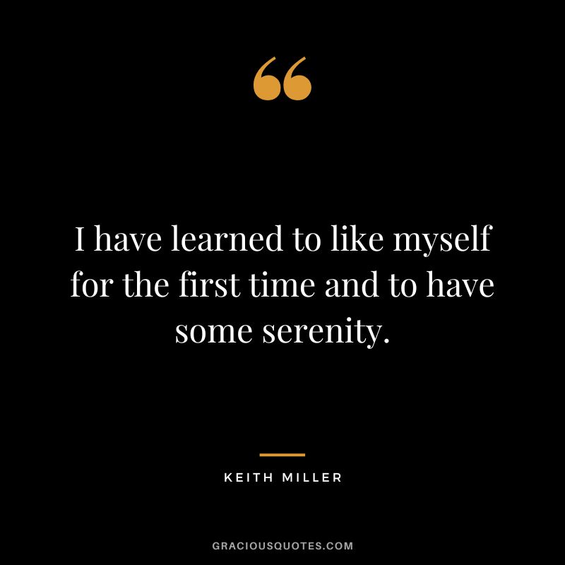 I have learned to like myself for the first time and to have some serenity. - Keith Miller