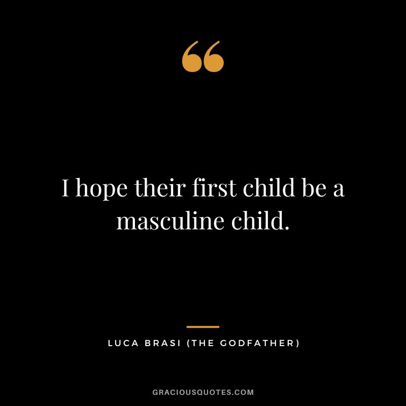 I hope their first child be a masculine child. - Luca Brasi